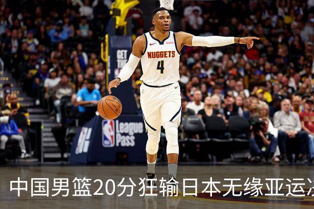 中国男篮20分狂输日本无缘亚运决赛！开幕式倒计时，胡明轩担旗手