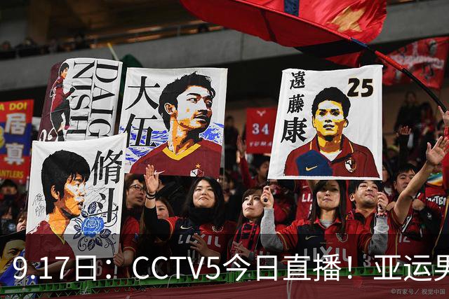 9.17日：CCTV5今日直播！亚运男足赛程：国足挑战重重，夺冠热门4-1大捷
